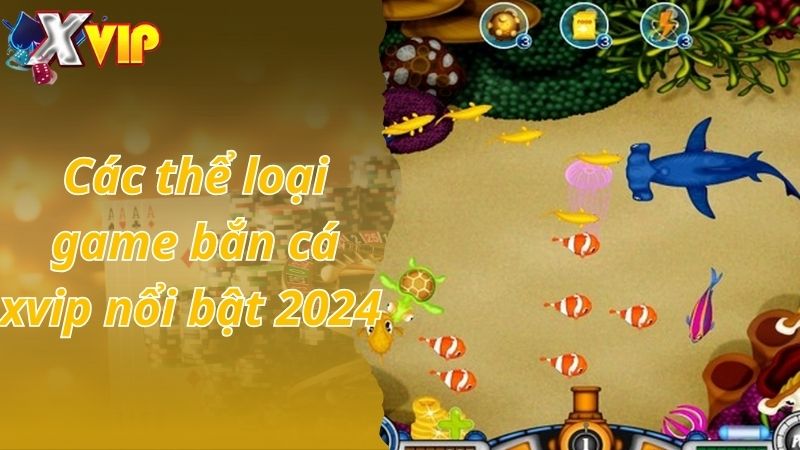 Các thể loại game bắn cá xvip nổi bật 2024 