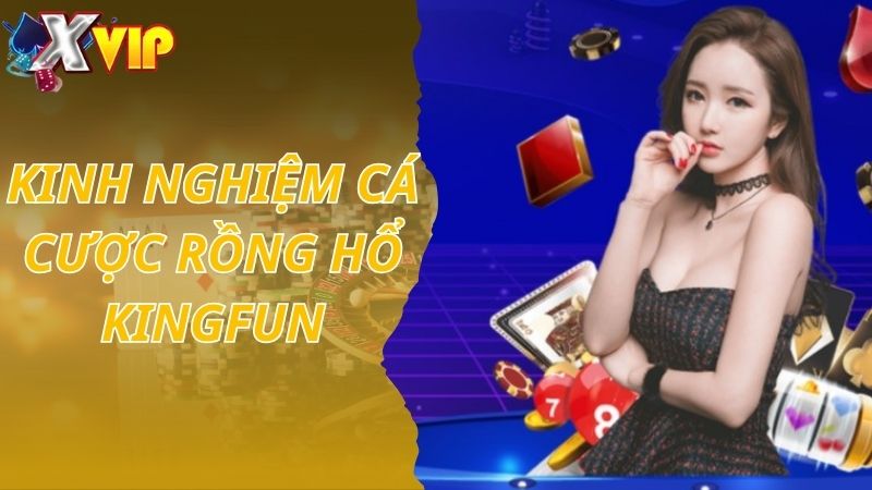 Kinh nghiệm cá cược Rồng Hổ KINGFUN không bao giờ thua