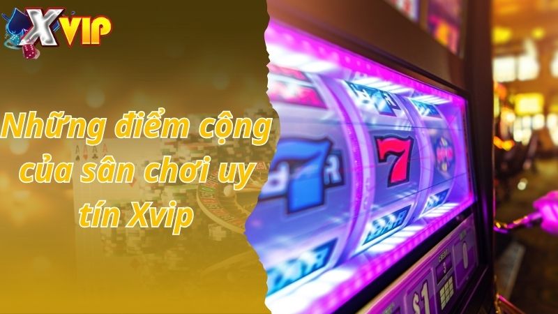 Những điểm cộng của sân chơi uy tín Xvip