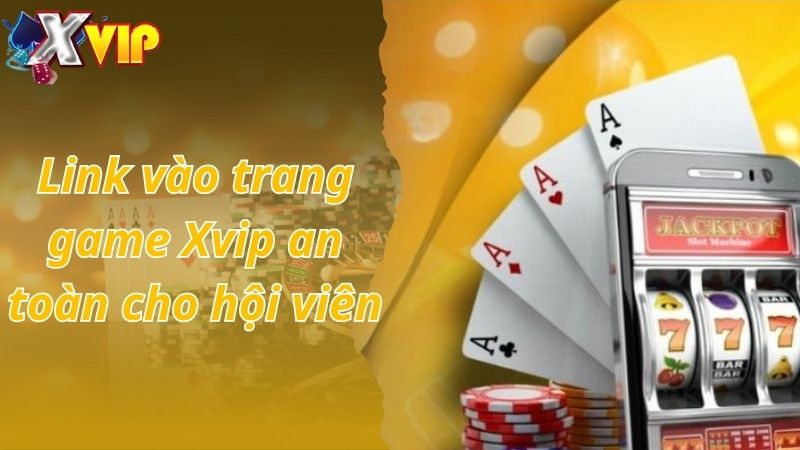 Link vào trang game Xvip an toàn cho hội viên